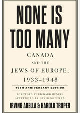 None Is Too Many: Canada and the Jews of Europe, 1933–1948 By Irving Abella and Harold Troper  Foreword by Richard Menkis  Afterword by David S. Koffman