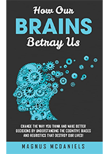 How Our Brains Betray Us: Change the Way you Think and Make Better Decisions by Understanding the Cognitive Biases and Heuristics that Destroy Our lives!